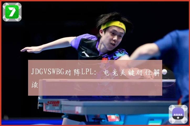 JDGVSWBG对阵LPL：电竞关键对位解读
