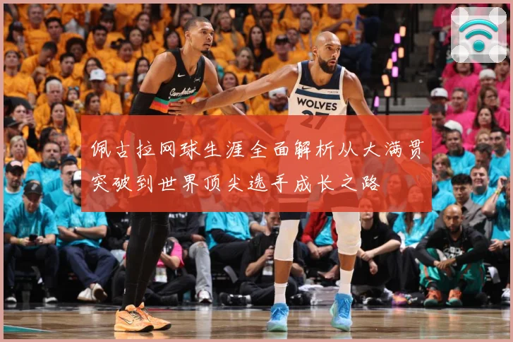 佩古拉网球生涯全面解析从大满贯突破到世界顶尖选手成长之路