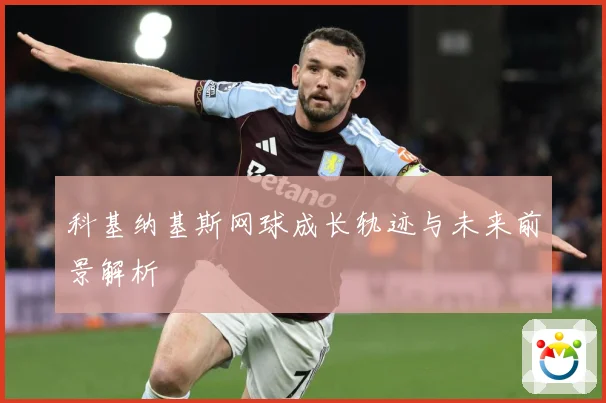 科基纳基斯网球成长轨迹与未来前景解析