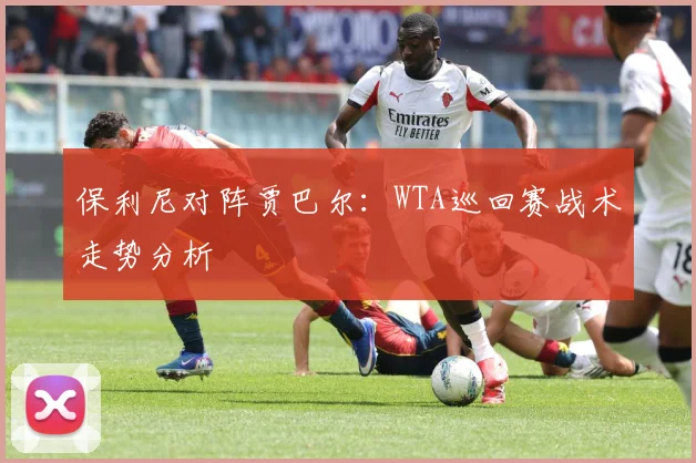 保利尼对阵贾巴尔：WTA巡回赛战术走势分析