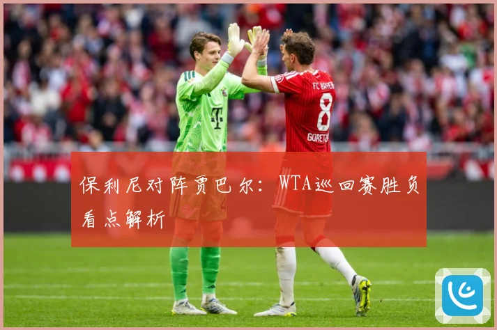 保利尼对阵贾巴尔：WTA巡回赛胜负看点解析