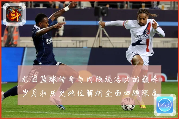 尤因篮球传奇与内线统治力的巅峰岁月和历史地位解析全面回顾深度