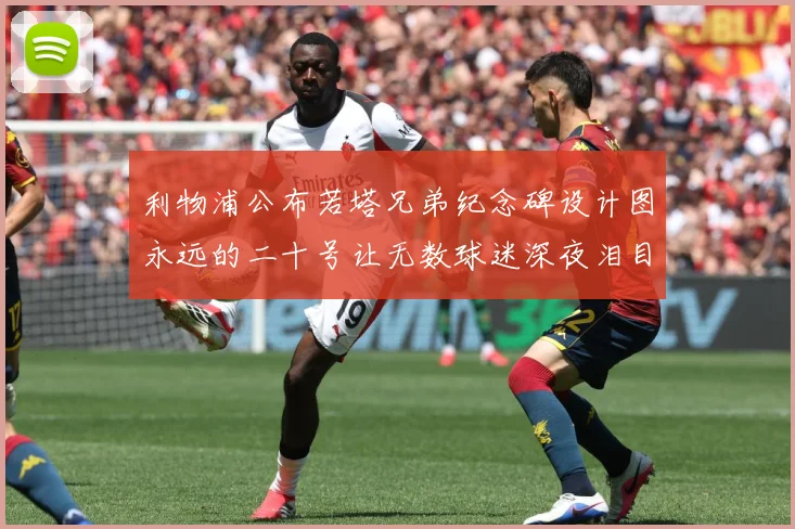 利物浦公布若塔兄弟纪念碑设计图永远的二十号让无数球迷深夜泪目赛事前瞻