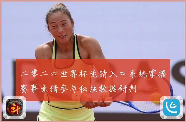 二零二六世界杯竞猜入口系统掌握赛事竞猜参与秘诀数据研判