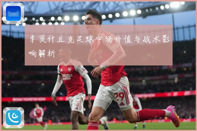 季莫什丘克足球中场价值与战术影响解析