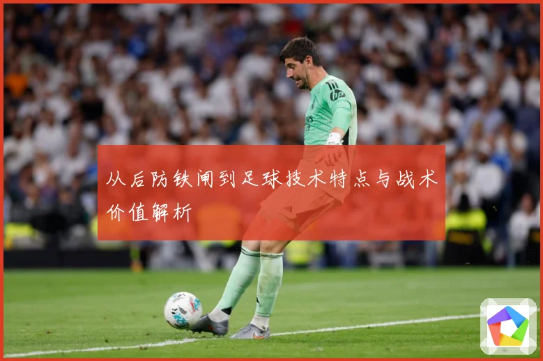 从后防铁闸到足球技术特点与战术价值解析