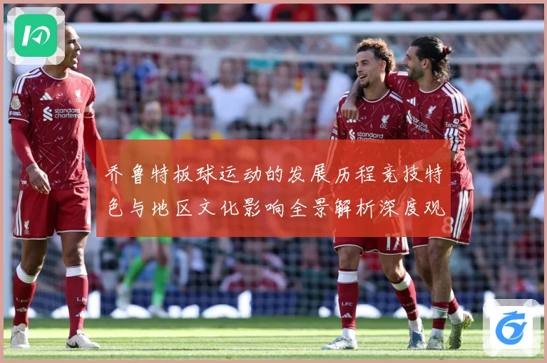 乔鲁特板球运动的发展历程竞技特色与地区文化影响全景解析深度观察