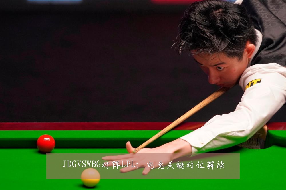 JDGVSWBG对阵LPL:电竞关键对位解读