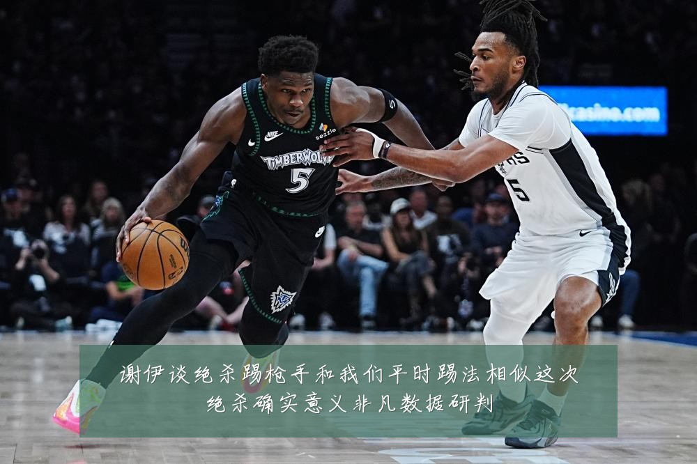谢伊谈绝杀踢枪手和我们平时踢法相似这次绝杀确实意义非凡数据研判
