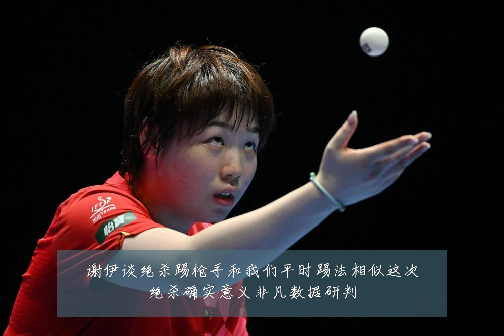 谢伊谈绝杀踢枪手和我们平时踢法相似这次绝杀确实意义非凡数据研判