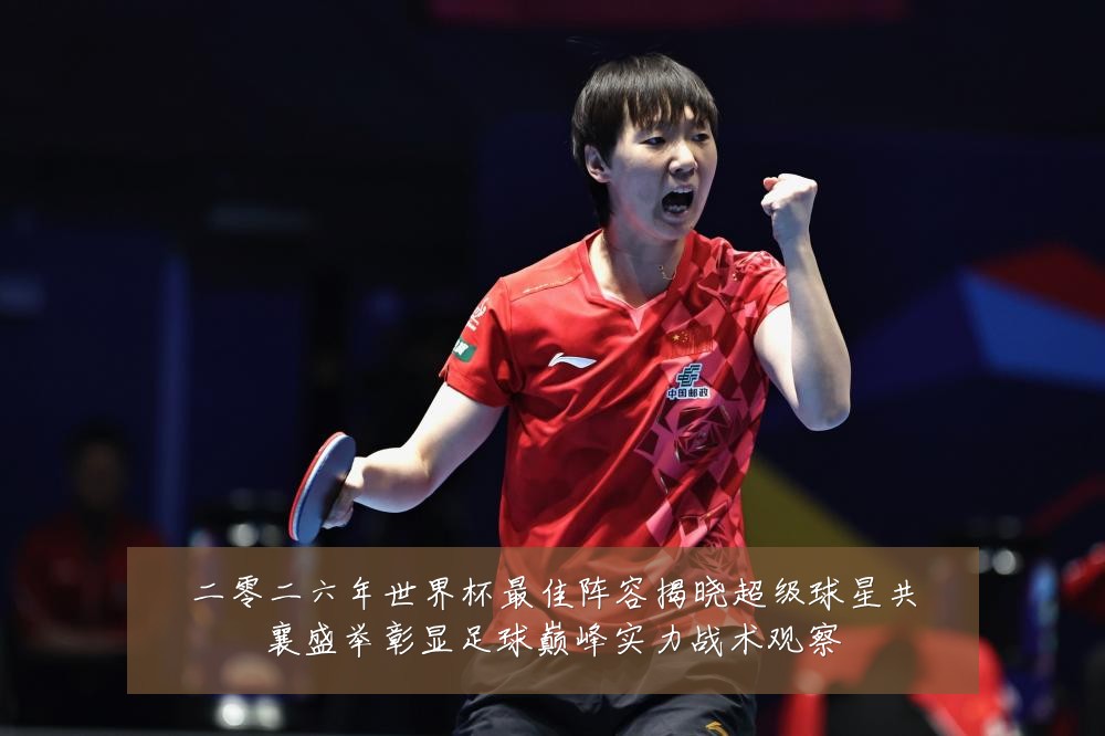 二零二六年世界杯最佳阵容揭晓超级球星共襄盛举彰显足球巅峰实力战术观察