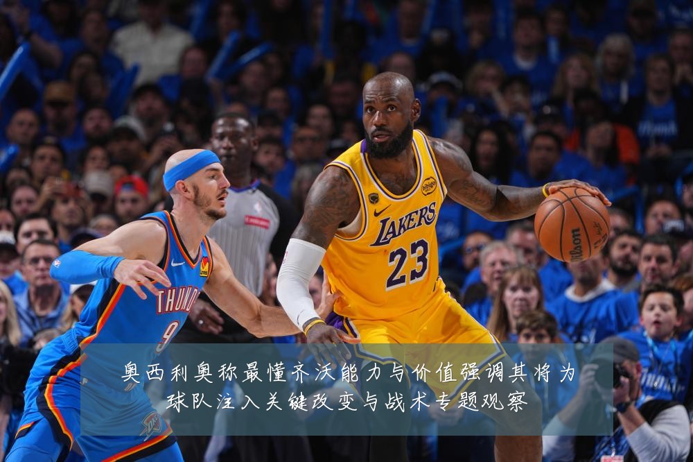 奥西利奥称最懂齐沃能力与价值强调其将为球队注入关键改变与战术专题观察