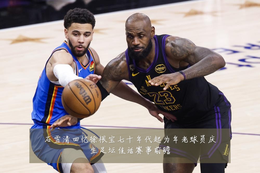 石雪清回忆徐根宝七十年代起为年老球员庆生足坛佳话赛事前瞻