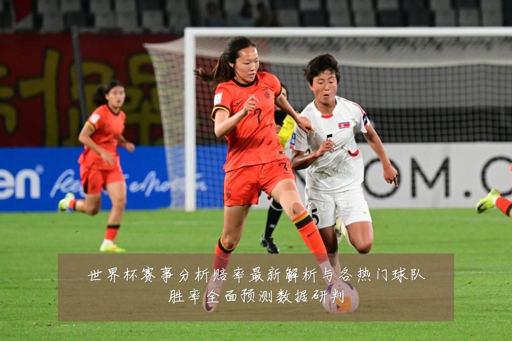 世界杯赛事分析赔率最新解析与各热门球队胜率全面预测数据研判