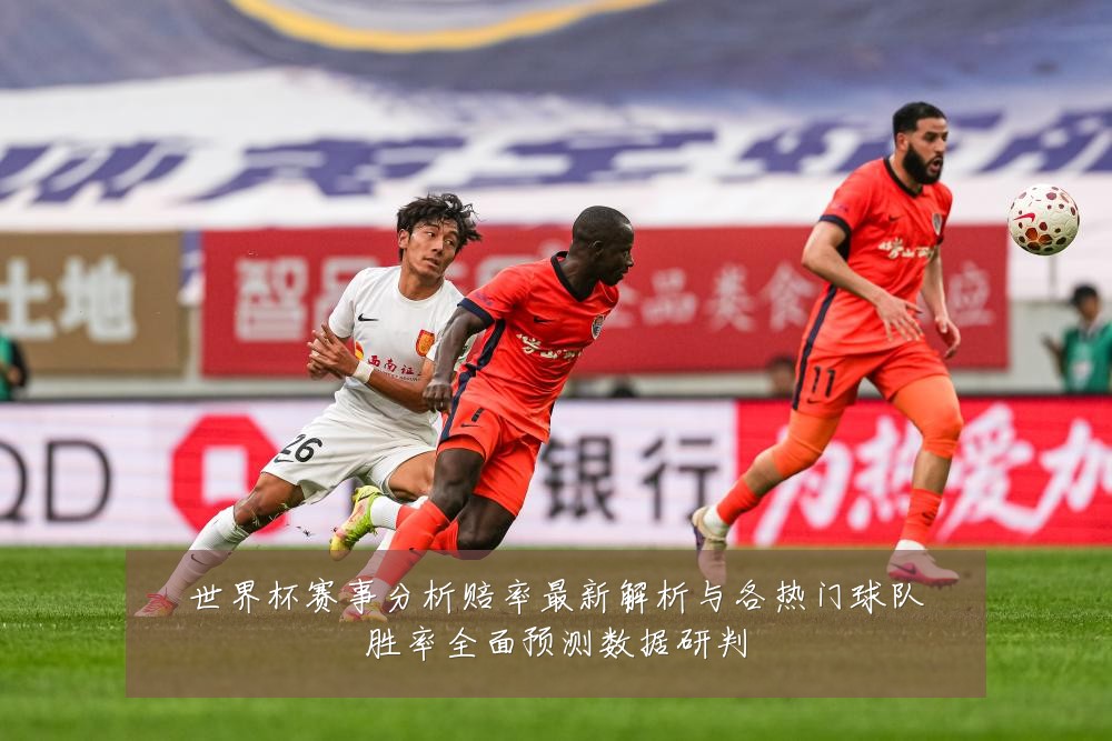 世界杯赛事分析赔率最新解析与各热门球队胜率全面预测数据研判